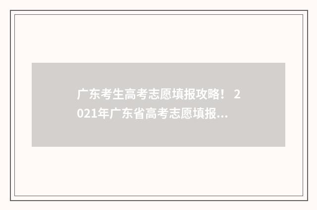广东考生高考志愿填报攻略！ 2021年广东省高考志愿填报系统