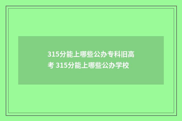 315分能上哪些公办专科旧高考 315分能上哪些公办学校