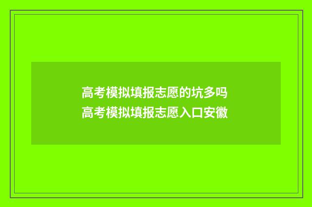 高考模拟填报志愿的坑多吗 高考模拟填报志愿入口安徽