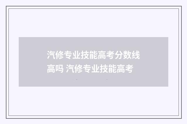 汽修专业技能高考分数线高吗 汽修专业技能高考