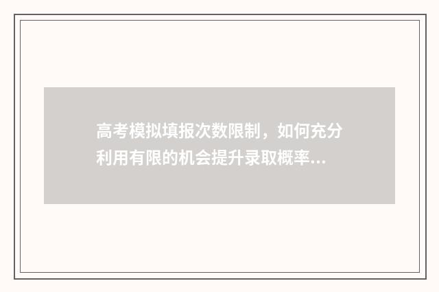 高考模拟填报次数限制，如何充分利用有限的机会提升录取概率？ 高考模拟填报时间是多少