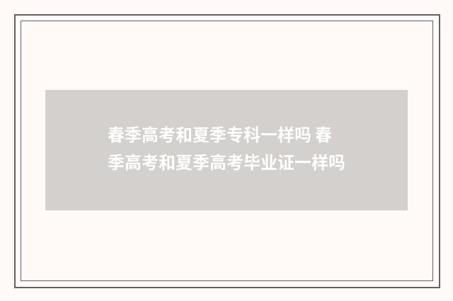 春季高考和夏季专科一样吗 春季高考和夏季高考毕业证一样吗