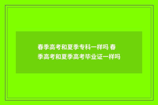 春季高考和夏季专科一样吗 春季高考和夏季高考毕业证一样吗