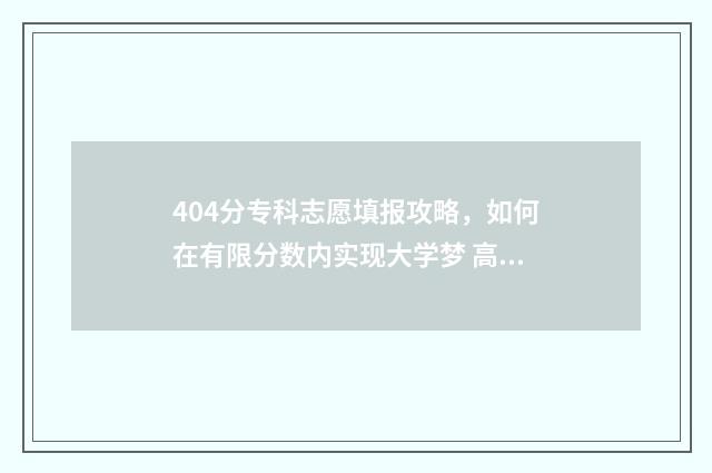 404分专科志愿填报攻略，如何在有限分数内实现大学梦 高考专科分数402能上什么大学