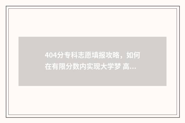 404分专科志愿填报攻略，如何在有限分数内实现大学梦 高考专科分数402能上什么大学