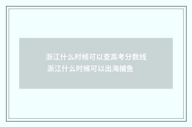浙江什么时候可以查高考分数线 浙江什么时候可以出海捕鱼