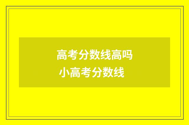 高考分数线高吗 小高考分数线