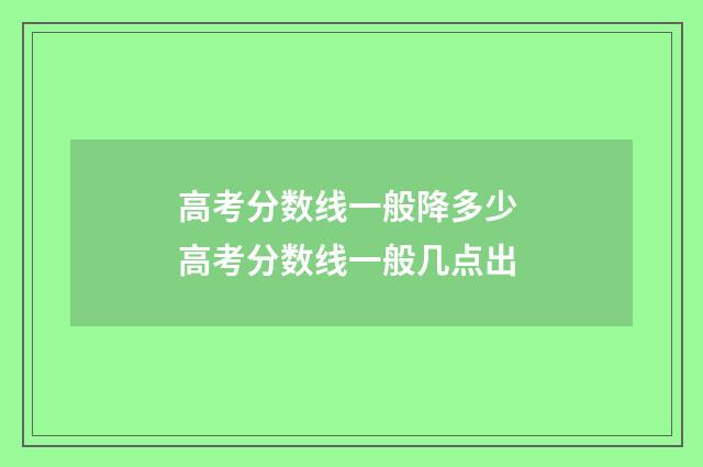 高考分数线一般降多少 高考分数线一般几点出