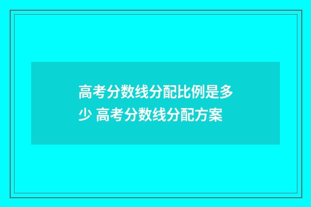 高考分数线分配比例是多少 高考分数线分配方案