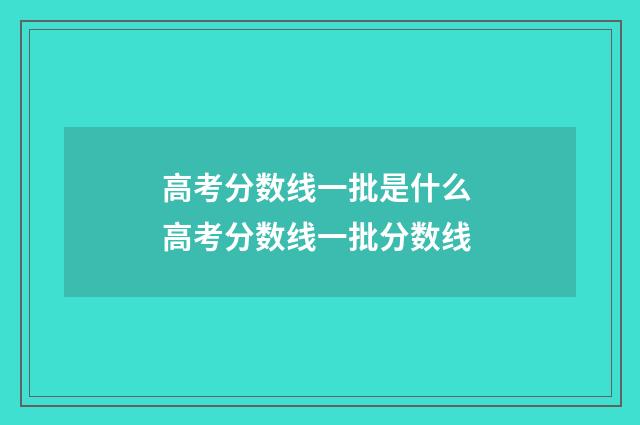 高考分数线一批是什么 高考分数线一批分数线
