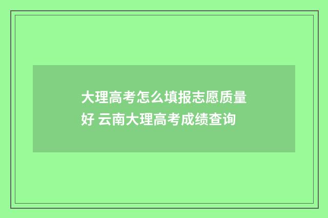 大理高考怎么填报志愿质量好 云南大理高考成绩查询