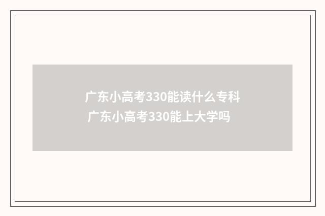 广东小高考330能读什么专科 广东小高考330能上大学吗