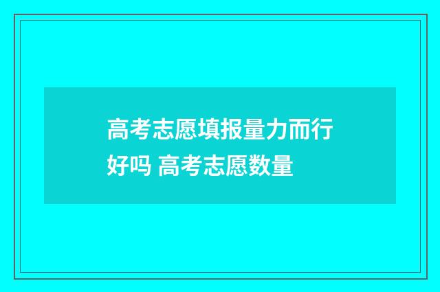 高考志愿填报量力而行好吗 高考志愿数量