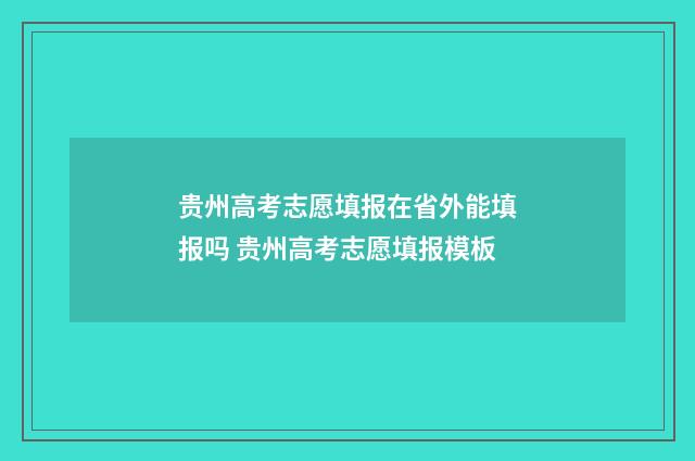 贵州高考志愿填报在省外能填报吗 贵州高考志愿填报模板