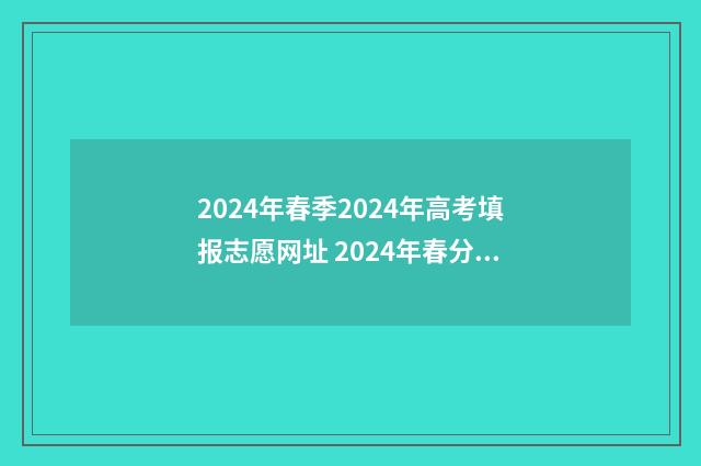 2024年春季2024年高考填报志愿网址 2024年春分是几月几号