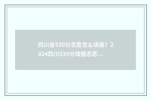 四川省530分志愿怎么填报？2024四川530分填报志愿指南 2021年四川530分能不能上一本