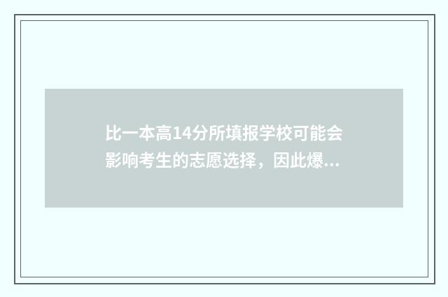 比一本高14分所填报学校可能会影响考生的志愿选择，因此爆款标题可以进一步强调这个要点，例如， 比一本高十几分的大学