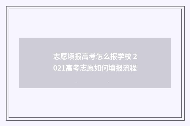 志愿填报高考怎么报学校 2021高考志愿如何填报流程