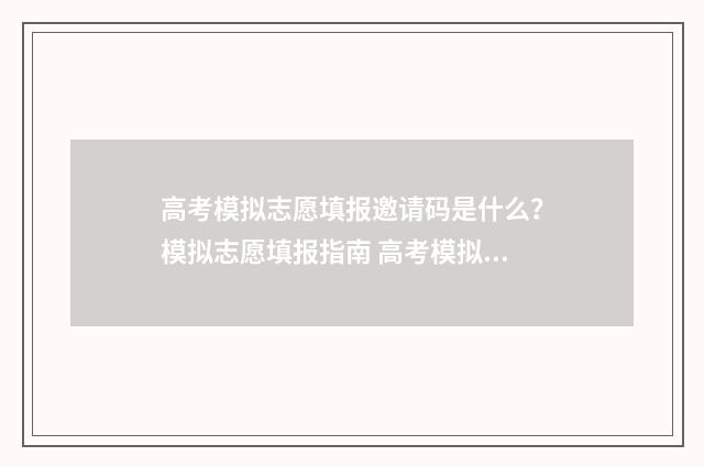 高考模拟志愿填报邀请码是什么?模拟志愿填报指南 高考模拟志愿填报一定要填吗