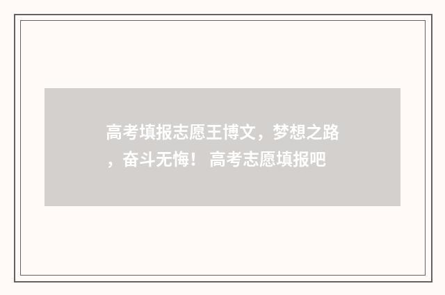 高考填报志愿王博文，梦想之路，奋斗无悔！ 高考志愿填报吧