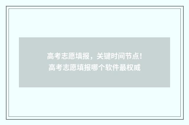 高考志愿填报，关键时间节点！ 高考志愿填报哪个软件最权威