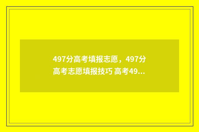 497分高考填报志愿，497分高考志愿填报技巧 高考497分什么水平2021
