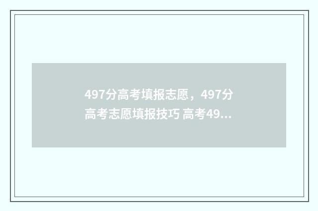 497分高考填报志愿，497分高考志愿填报技巧 高考497分什么水平2021