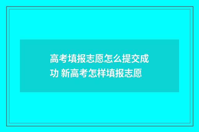 高考填报志愿怎么提交成功 新高考怎样填报志愿