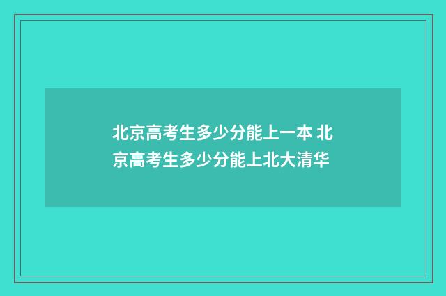 北京高考生多少分能上一本 北京高考生多少分能上北大清华
