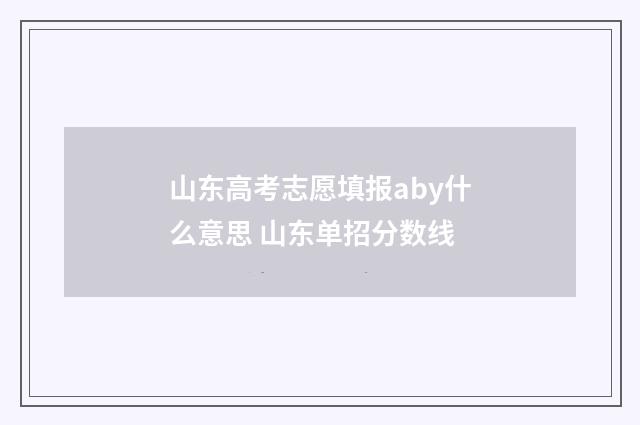 山东高考志愿填报aby什么意思 山东单招分数线