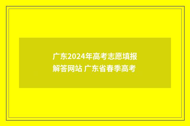 广东2024年高考志愿填报解答网站 广东省春季高考