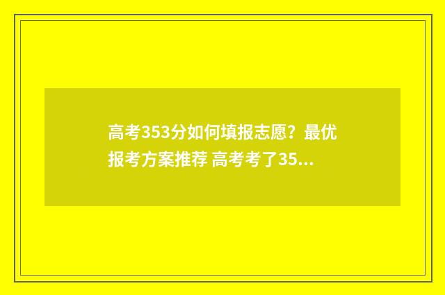 高考353分如何填报志愿？最优报考方案推荐 高考考了353分能报什么学校