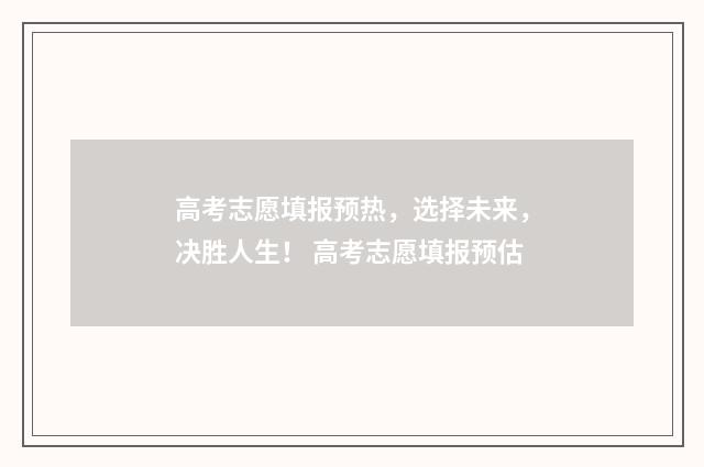 高考志愿填报预热，选择未来，决胜人生！ 高考志愿填报预估
