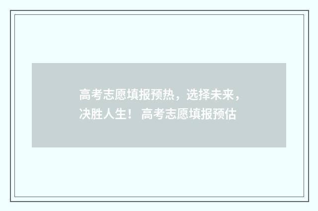 高考志愿填报预热，选择未来，决胜人生！ 高考志愿填报预估
