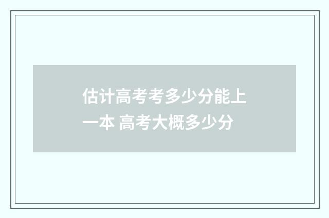 估计高考考多少分能上一本 高考大概多少分