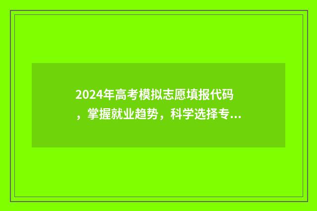 2024年高考模拟志愿填报代码，掌握就业趋势，科学选择专业！ 2024年高考模拟调研卷