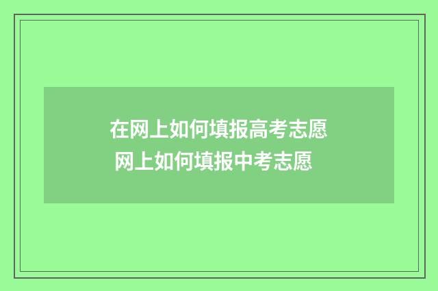 在网上如何填报高考志愿 网上如何填报中考志愿