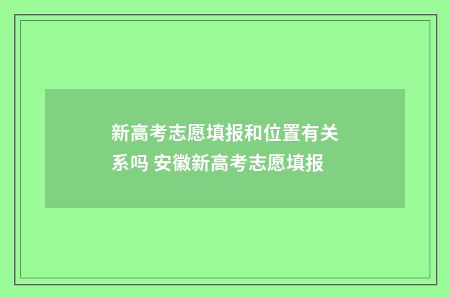 新高考志愿填报和位置有关系吗 安徽新高考志愿填报