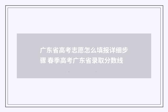 广东省高考志愿怎么填报详细步骤 春季高考广东省录取分数线
