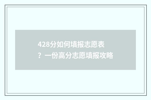 428分如何填报志愿表？一份高分志愿填报攻略
