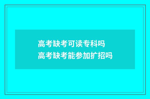 高考缺考可读专科吗 高考缺考能参加扩招吗