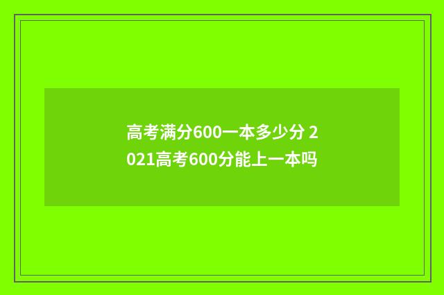 高考满分600一本多少分 2021高考600分能上一本吗