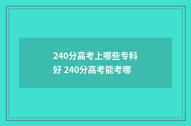 240分高考上哪些专科好 240分高考能考哪