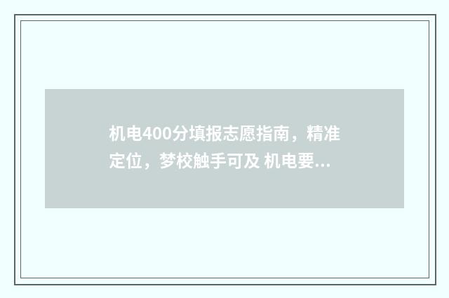 机电400分填报志愿指南，精准定位，梦校触手可及 机电要多少分