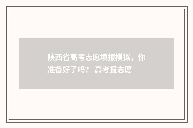陕西省高考志愿填报模拟，你准备好了吗？ 高考报志愿