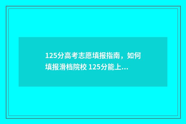 125分高考志愿填报指南,如何填报滑档院校 125分能上什么专科学校