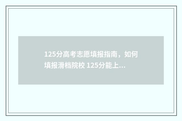 125分高考志愿填报指南,如何填报滑档院校 125分能上什么专科学校