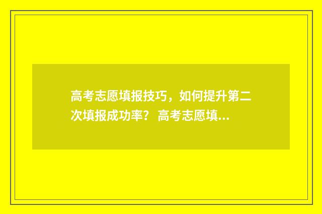 高考志愿填报技巧，如何提升第二次填报成功率？ 高考志愿填报技巧 怎样填报更稳妥