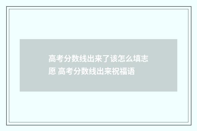 高考分数线出来了该怎么填志愿 高考分数线出来祝福语