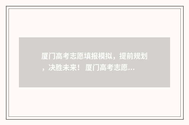 厦门高考志愿填报模拟，提前规划，决胜未来！ 厦门高考志愿填报机构电话
